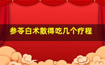 参苓白术散得吃几个疗程