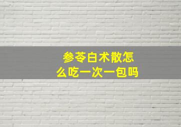 参苓白术散怎么吃一次一包吗