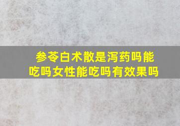 参苓白术散是泻药吗能吃吗女性能吃吗有效果吗