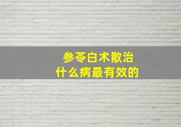 参苓白术散治什么病最有效的