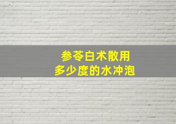 参苓白术散用多少度的水冲泡