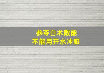 参苓白术散能不能用开水冲服