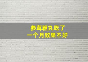 参茸鞭丸吃了一个月效果不好