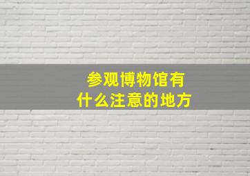 参观博物馆有什么注意的地方