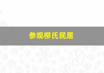 参观柳氏民居