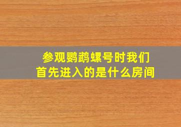 参观鹦鹉螺号时我们首先进入的是什么房间