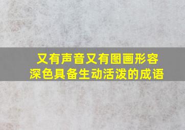 又有声音又有图画形容深色具备生动活泼的成语