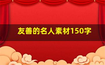 友善的名人素材150字