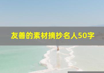 友善的素材摘抄名人50字