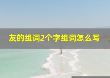 友的组词2个字组词怎么写