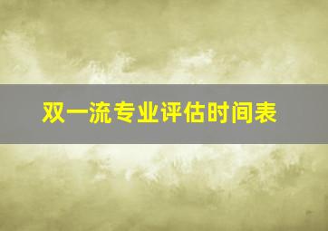 双一流专业评估时间表