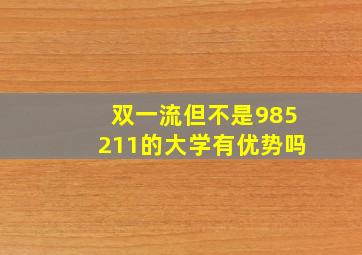 双一流但不是985211的大学有优势吗