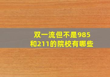 双一流但不是985和211的院校有哪些