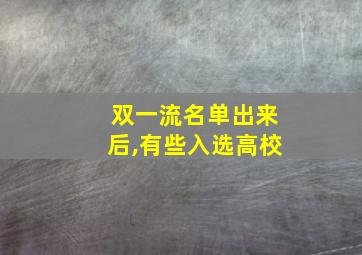 双一流名单出来后,有些入选高校