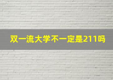 双一流大学不一定是211吗