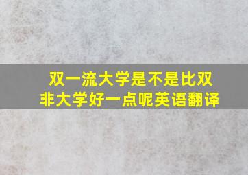 双一流大学是不是比双非大学好一点呢英语翻译