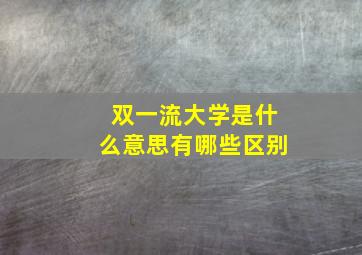 双一流大学是什么意思有哪些区别