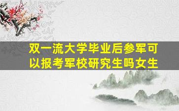 双一流大学毕业后参军可以报考军校研究生吗女生