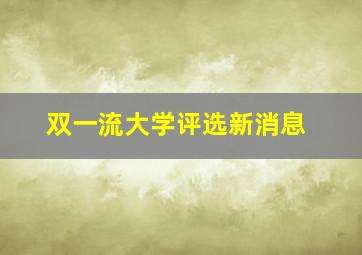 双一流大学评选新消息