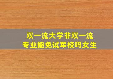 双一流大学非双一流专业能免试军校吗女生