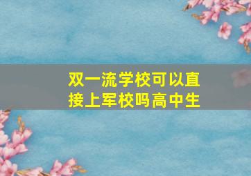 双一流学校可以直接上军校吗高中生