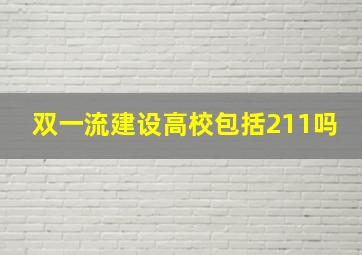 双一流建设高校包括211吗