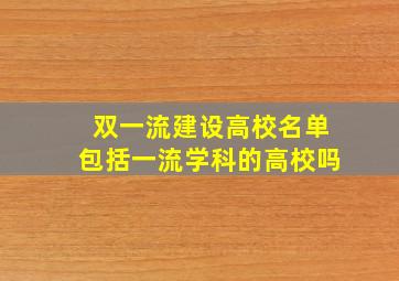 双一流建设高校名单包括一流学科的高校吗