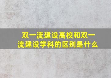 双一流建设高校和双一流建设学科的区别是什么