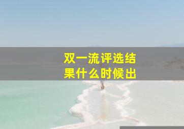 双一流评选结果什么时候出