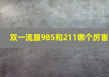 双一流跟985和211哪个厉害