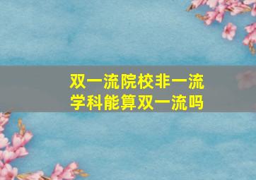 双一流院校非一流学科能算双一流吗