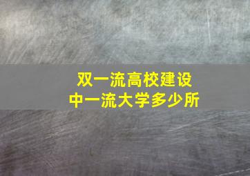 双一流高校建设中一流大学多少所