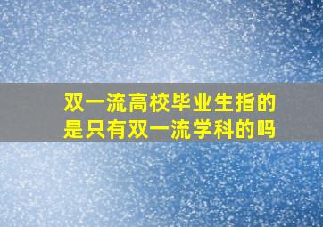 双一流高校毕业生指的是只有双一流学科的吗