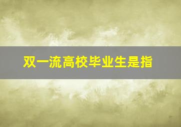 双一流高校毕业生是指