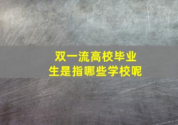 双一流高校毕业生是指哪些学校呢