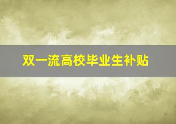 双一流高校毕业生补贴