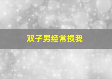 双子男经常损我