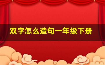 双字怎么造句一年级下册