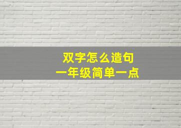 双字怎么造句一年级简单一点