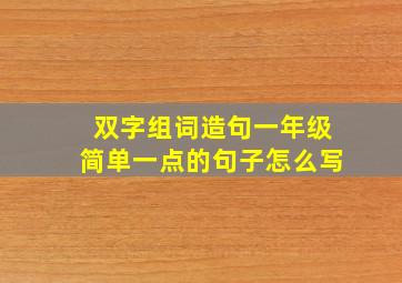 双字组词造句一年级简单一点的句子怎么写