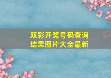 双彩开奖号码查询结果图片大全最新