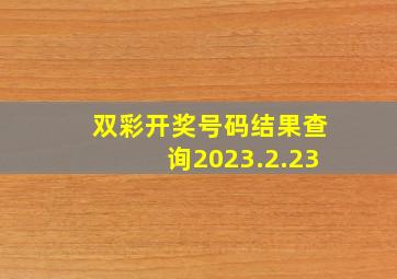 双彩开奖号码结果查询2023.2.23