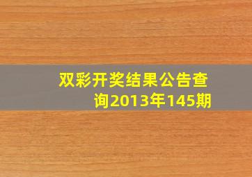 双彩开奖结果公告查询2013年145期