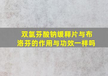 双氯芬酸钠缓释片与布洛芬的作用与功效一样吗