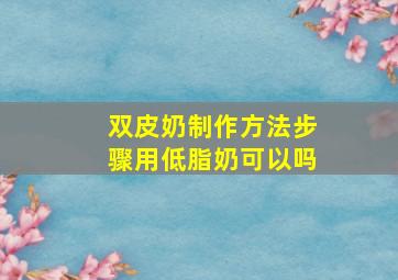 双皮奶制作方法步骤用低脂奶可以吗