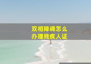 双相障碍怎么办理残疾人证