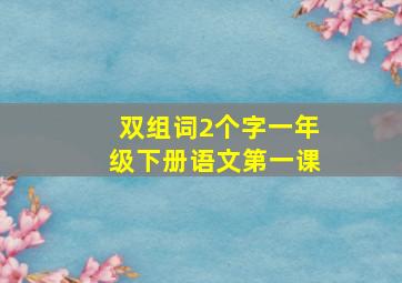 双组词2个字一年级下册语文第一课