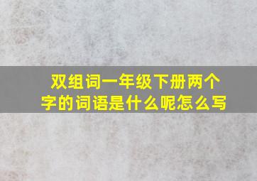 双组词一年级下册两个字的词语是什么呢怎么写