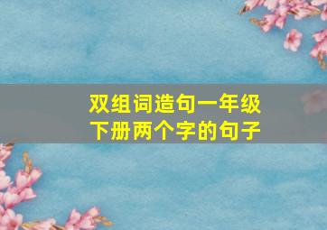 双组词造句一年级下册两个字的句子