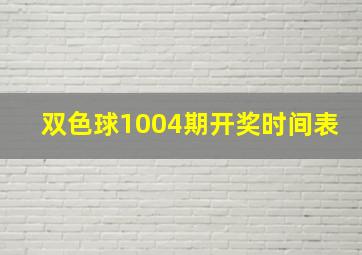 双色球1004期开奖时间表